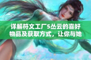 详解符文工厂5丛云的喜好物品及获取方式，让你与她的关系更进一步
