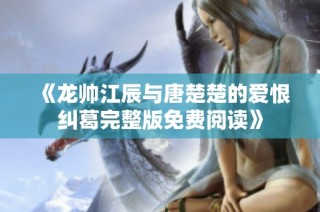 《龙帅江辰与唐楚楚的爱恨纠葛完整版免费阅读》