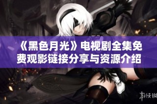 《黑色月光》电视剧全集免费观影链接分享与资源介绍