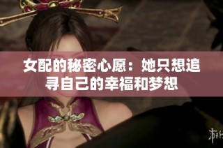 女配的秘密心愿：她只想追寻自己的幸福和梦想