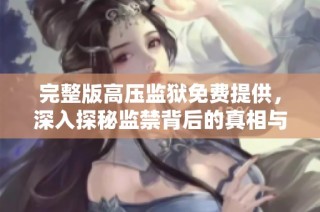 完整版高压监狱免费提供，深入探秘监禁背后的真相与传奇