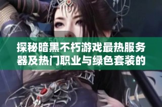 探秘暗黑不朽游戏最热服务器及热门职业与绿色套装的全面攻略