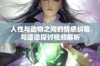 人性与动物之间的情感纠葛与道德探讨视频解析