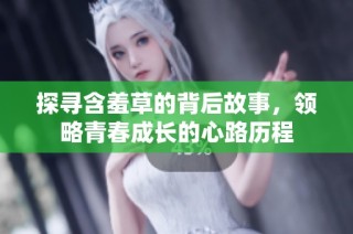 探寻含羞草的背后故事，领略青春成长的心路历程