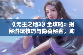 《无主之地3》全攻略：揭秘游玩技巧与隐藏秘密，助你轻松通关！