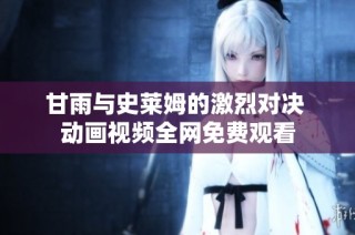 甘雨与史莱姆的激烈对决 动画视频全网免费观看