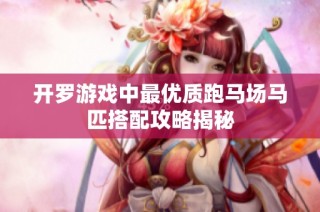 开罗游戏中最优质跑马场马匹搭配攻略揭秘