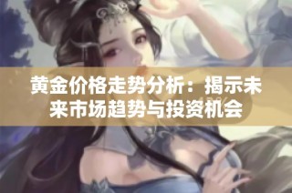 黄金价格走势分析：揭示未来市场趋势与投资机会