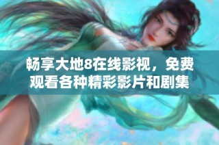 畅享大地8在线影视，免费观看各种精彩影片和剧集