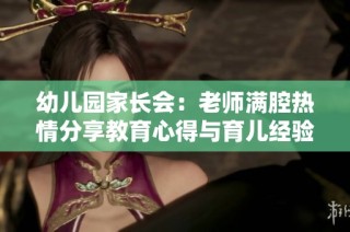 幼儿园家长会：老师满腔热情分享教育心得与育儿经验