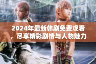 2024年最新韩剧免费观看，尽享精彩剧情与人物魅力