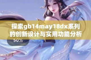 探索gb14may18dx系列的创新设计与实用功能分析