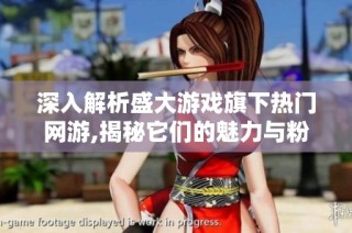 深入解析盛大游戏旗下热门网游,揭秘它们的魅力与粉丝基盘