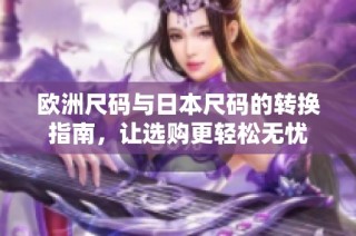 欧洲尺码与日本尺码的转换指南，让选购更轻松无忧