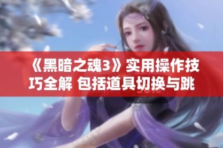 《黑暗之魂3》实用操作技巧全解 包括道具切换与跳跃方法