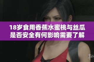 18岁食用香蕉水蜜桃与丝瓜是否安全有何影响需要了解