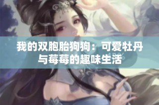 我的双胞胎狗狗：可爱牡丹与莓莓的趣味生活