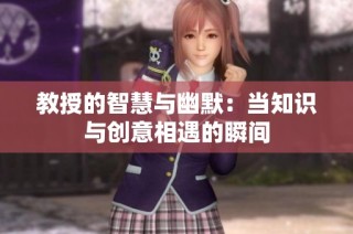 教授的智慧与幽默：当知识与创意相遇的瞬间