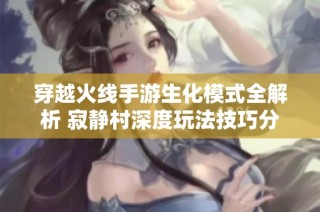 穿越火线手游生化模式全解析 寂静村深度玩法技巧分享