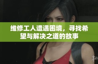 维修工人遭遇困境，寻找希望与解决之道的故事