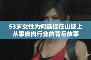 53岁女性为何选择在山坡上从事皮肉行业的背后故事