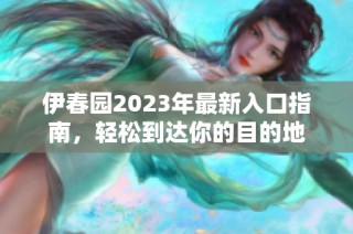 伊春园2023年最新入口指南，轻松到达你的目的地
