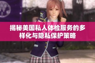 揭秘美国私人体检服务的多样化与隐私保护策略
