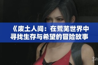 《废土人间：在荒芜世界中寻找生存与希望的冒险故事》