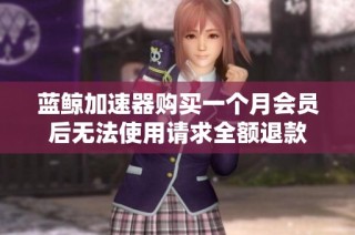 蓝鲸加速器购买一个月会员后无法使用请求全额退款