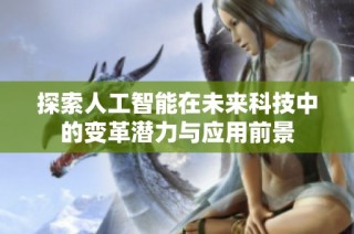 探索人工智能在未来科技中的变革潜力与应用前景