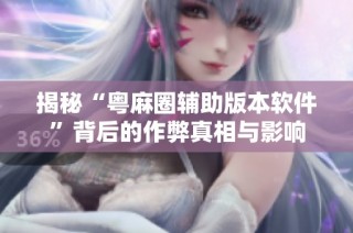 揭秘“粤麻圈辅助版本软件”背后的作弊真相与影响