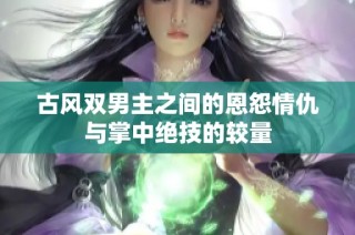古风双男主之间的恩怨情仇与掌中绝技的较量