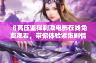 《高压监狱刺激电影在线免费观看，带你体验紧张剧情》