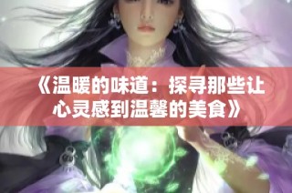 《温暖的味道：探寻那些让心灵感到温馨的美食》