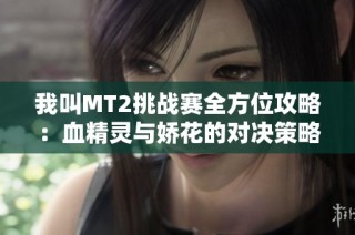 我叫MT2挑战赛全方位攻略：血精灵与娇花的对决策略探秘