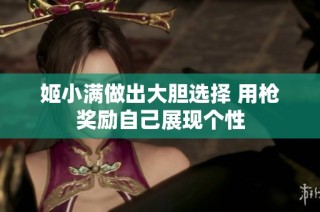 姬小满做出大胆选择 用枪奖励自己展现个性