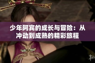 少年阿宾的成长与冒险：从冲动到成熟的精彩旅程