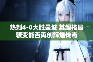 热刺4-0大胜曼城 英超格局骤变能否再创辉煌传奇