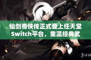 仙剑奇侠传正式登上任天堂Switch平台，重温经典武侠之旅