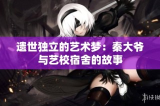 遗世独立的艺术梦：秦大爷与艺校宿舍的故事