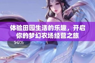 体验田园生活的乐趣，开启你的梦幻农场经营之旅
