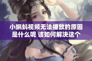 小蝌蚪视频无法播放的原因是什么呢 该如何解决这个问题