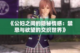 《公妇之间的隐秘情感：禁忌与欲望的交织世界》
