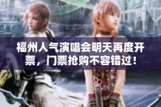 福州人气演唱会明天再度开票，门票抢购不容错过！