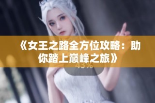 《女王之路全方位攻略：助你踏上巅峰之旅》