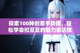 探索100种创意手势图，轻松学会扣豆豆的魅力表达技巧