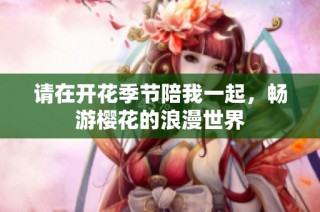 请在开花季节陪我一起，畅游樱花的浪漫世界