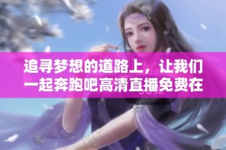 追寻梦想的道路上，让我们一起奔跑吧高清直播免费在线观看