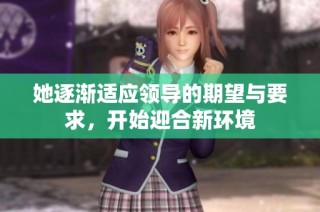她逐渐适应领导的期望与要求，开始迎合新环境
