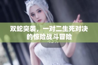 双蛇突袭，一对二生死对决的惊险战斗冒险